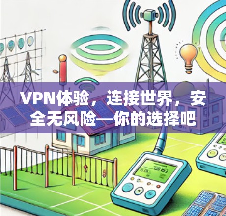 VPN体验,连接世界,安全无风险—你的选择吧!