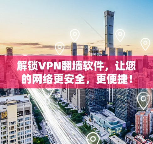 解锁VPN翻墙软件，让您的网络更安全，更便捷！