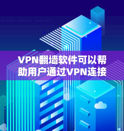 VPN翻墙软件可以帮助用户通过VPN连接到国际服务器，但这些服务器通常在本地的服务器上运行。翻墙是现代网络技术的一部分，确保用户能够安全访问国际服务器。以下是一些使用VPN翻墙软件的推荐，供您参考