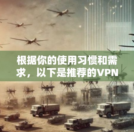 根据你的使用习惯和需求，以下是推荐的VPN工具
