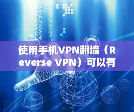 使用手机VPN翻墙（Reverse VPN）可以有效在手机上享受VPN服务，无需下载第三方软件，操作简单方便。以下是逐步的使用指南
