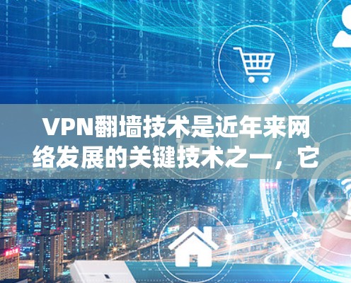 VPN翻墙技术是近年来网络发展的关键技术之一，它允许用户在无限制的网络环境中访问外部服务，从而解决了传统VPN技术中的访问限制问题。以下是对真实VPN翻墙选择的一些思考和建议