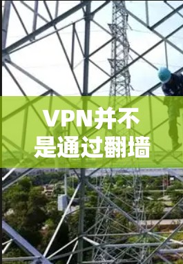 VPN并不是通过翻墙来改变网站内容，而是通过技术手段保护用户在网络环境中的访问权限。VPN主要通过加密技术和防火墙等技术，将用户连接到一个安全的网络环境，防止未经授权的访问
