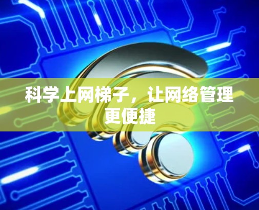科学上网梯子,让网络管理更便捷