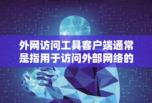 外网访问工具客户端通常是指用于访问外部网络的客户端软件或应用程序。以下是一些常见的类型和功能