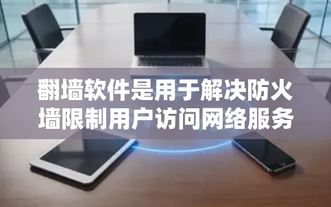 翻墙软件是用于解决防火墙限制用户访问网络服务的问题,通常提供免费或低费用的服务。以下是几种常见的免费翻墙软件及其特点