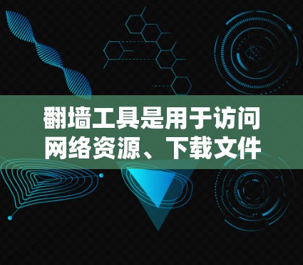 翻墙工具是用于访问网络资源、下载文件或分享文件的网络工具。免费翻墙工具通常提供基本的访问功能，但可能缺少某些高级功能。以下是一些免费翻墙工具及其特点