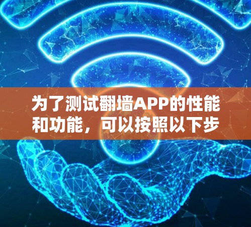 为了测试翻墙APP的性能和功能，可以按照以下步骤操作