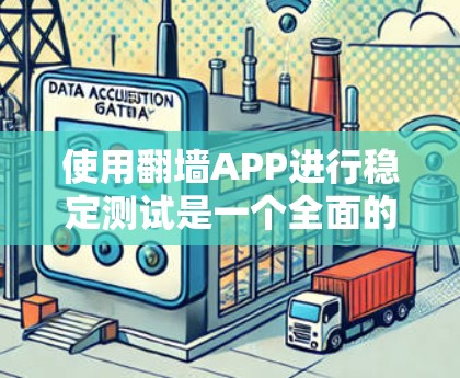 使用翻墙APP进行稳定测试是一个全面的技术实践，涉及多个方面，需要综合考虑以下几点