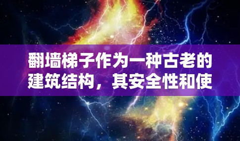 翻墙梯子作为一种古老的建筑结构，其安全性和使用方式确实存在一定的风险。以下是一些防止翻墙梯子事件发生的关键建议