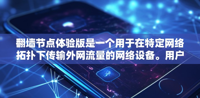翻墙节点体验版是一个用于在特定网络拓扑下传输外网流量的网络设备。用户可能遇到的问题包括