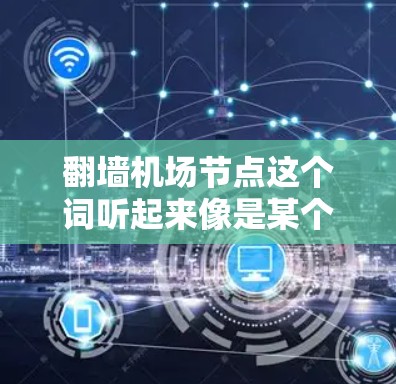 翻墙机场节点这个词听起来像是某个特定的机场或机场相关设施的名称。然而，我不确定这是不是一个常见的术语，因此我需要更多信息来帮助你