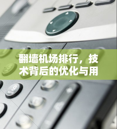 翻墙机场排行，技术背后的优化与用户体验提升