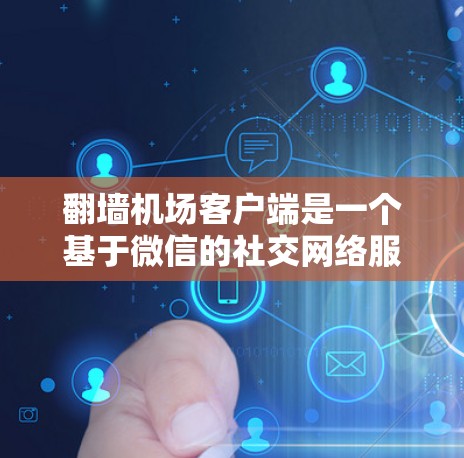 翻墙机场客户端是一个基于微信的社交网络服务，提供多种交通查询和预订功能。以下是关于该客户端的详细分析和建议