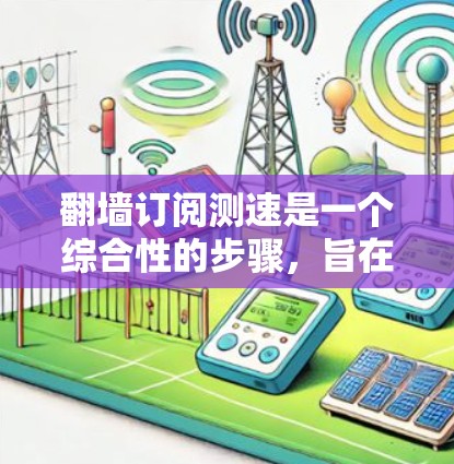 翻墙订阅测速是一个综合性的步骤,旨在确保内部网络的安全性和稳定性。以下是详细的步骤指南