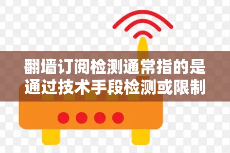 翻墙订阅检测通常指的是通过技术手段检测或限制网站或服务在访问外部服务器时的翻墙行为。以下是一些常见的方法和步骤