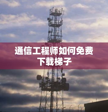 通信工程师如何免费下载梯子