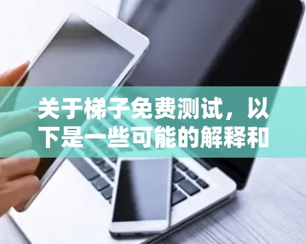 关于梯子免费测试，以下是一些可能的解释和解决方案