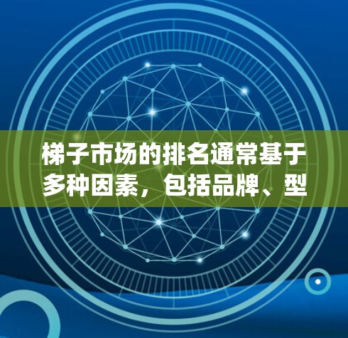 梯子市场的排名通常基于多种因素，包括品牌、型号、适用用途、Composer rating、Composer Score等。以下是一些常见的梯子品牌排名情况