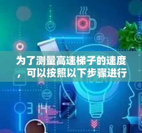 为了测量高速梯子的速度，可以按照以下步骤进行