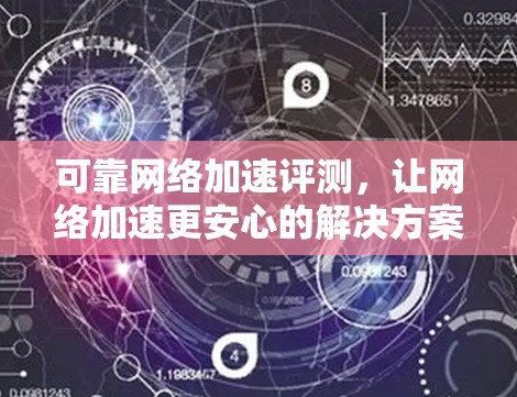 可靠<strong>网络加速</strong>评测，让<strong>网络加速</strong>更安心的解决方案
