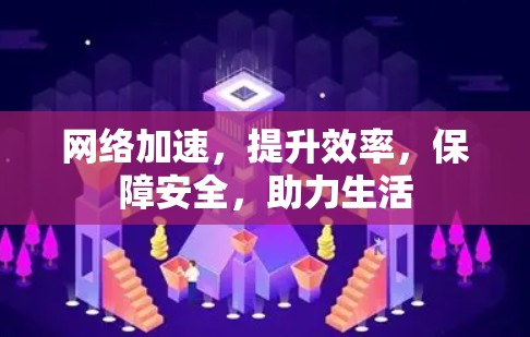 <strong>网络加速</strong>，提升效率，保障安全，助力生活
