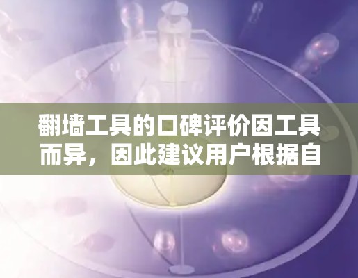 翻墙工具的口碑评价因工具而异，因此建议用户根据自己的需求和预算选择合适的工具。以下是一些常见的翻墙工具及其特点，供参考