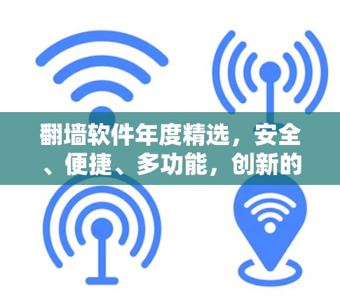 翻墙软件年度精选，安全、便捷、多功能，创新的解决方案