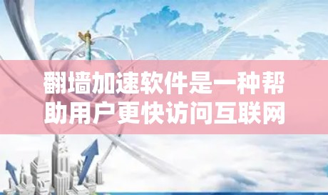 翻墙加速软件是一种帮助用户更快访问互联网的工具，尤其是那些被阻塞的网站。以下是对该软件的详细评测