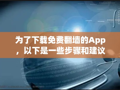 为了下载免费翻墙的App，以下是一些步骤和建议