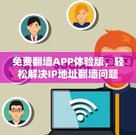 免费翻墙APP体验版，轻松解决IP地址翻墙问题