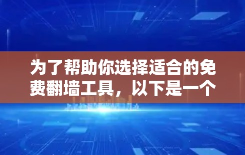 为了帮助你选择适合的免费翻墙工具，以下是一个结构化的总结