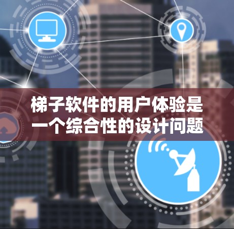 梯子软件的用户体验是一个综合性的设计问题,需要从多个角度来考虑。以下是设计梯子软件用户体验的详细步骤