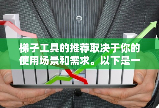 梯子工具的推荐取决于你的使用场景和需求。以下是一些常见梯子工具的推荐，供你参考