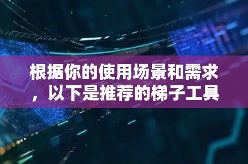 根据你的使用场景和需求,以下是推荐的梯子工具