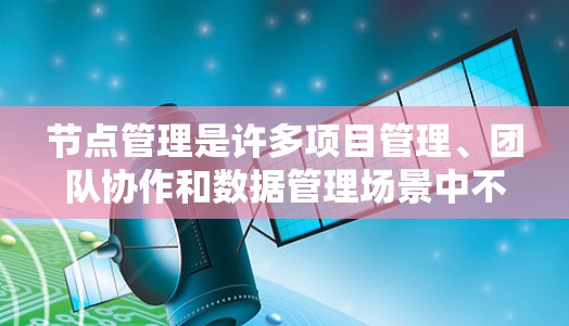 节点管理是许多项目管理、团队协作和数据管理场景中不可或缺的一部分。以下是一些精选的节点管理技巧和资源，帮助你高效地管理节点