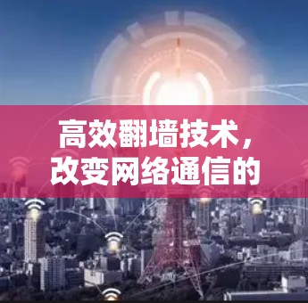 高效翻墙技术，改变网络通信的未来