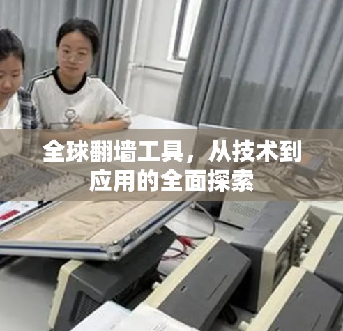 全球翻墙工具，从技术到应用的全面探索