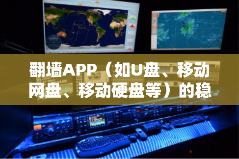 翻墙APP（如U盘、移动网盘、移动硬盘等）的稳定性和网络稳定性取决于使用场景和需求。以下是一些可靠且稳定的翻墙APP推荐
