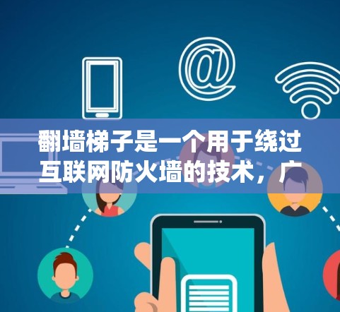 翻墙梯子是一个用于绕过互联网防火墙的技术,广泛应用于翻墙和传播特定内容。以下是对翻墙梯子的详细分析