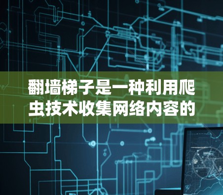 翻墙梯子是一种利用爬虫技术收集网络内容的技术，旨在通过爬取内容来获取信息或进行某种操作。以下是对该话题的分步解释