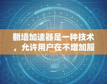 翻墙加速器是一种技术，允许用户在不增加服务器负担的情况下访问互联网。以下是对翻墙加速器的详细分析和建议