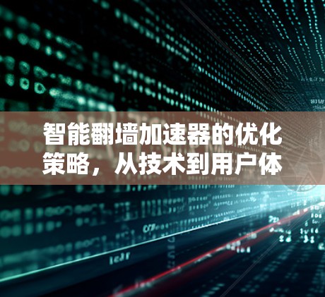 智能翻墙加速器的优化策略，从技术到用户体验的双维度提升