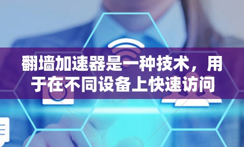 翻墙加速器是一种技术,用于在不同设备上快速访问网页、下载文件或其他资源。它通过更改设备上的浏览器或加速器来实现加速效果。以下是一些常见的翻墙加速器及其多端支持情况