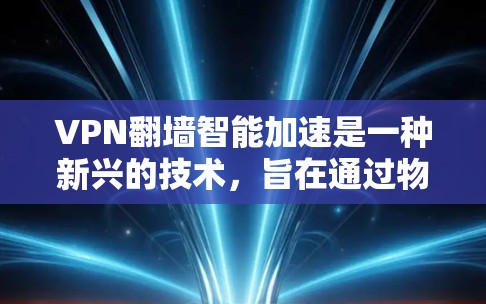 VPN翻墙智能加速是一种新兴的技术,旨在通过物理设备的翻墙和智能加速,使用户快速访问更多的VPN内容。以下是对此技术的详细分析