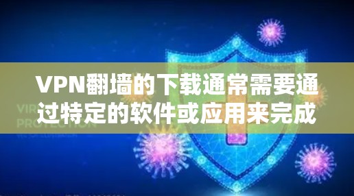 VPN翻墙的下载通常需要通过特定的软件或应用来完成。以下是几种常见的VPN翻墙软件和方法