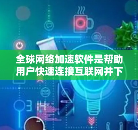 <strong>全球网络</strong>加速软件是帮助用户快速连接互联网并下载文件、观看视频等的工具，具体包括自动加速软件、手动加速软件和网络加速软件等多种类型。以下是它们的基本功能、使用步骤和注意事项