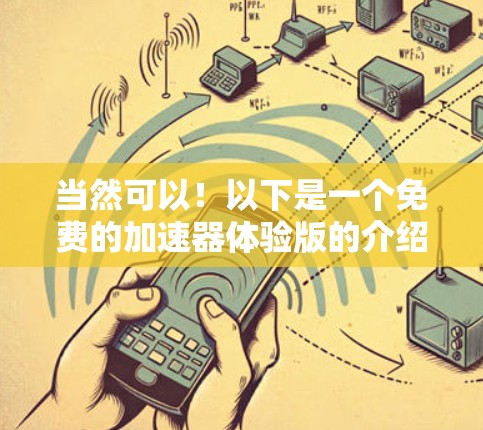 当然可以!以下是一个免费的加速器体验版的介绍,帮助你了解和使用加速器