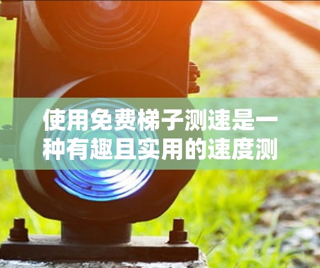 使用免费梯子测速是一种有趣且实用的速度测量方法,尤其适合用于健身或运动场合。以下是详细的步骤指南