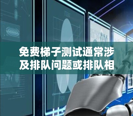 免费梯子测试通常涉及排队问题或排队相关的数学问题。假设问题涉及排队，我们可以进一步解答